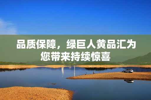 品质保障，绿巨人黄品汇为您带来持续惊喜