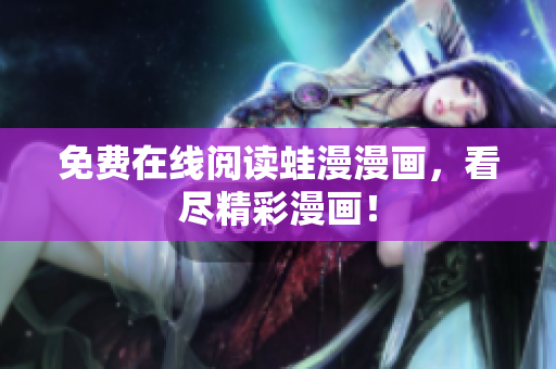 免费在线阅读蛙漫漫画，看尽精彩漫画！