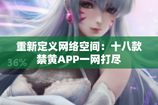 重新定义网络空间：十八款禁黄APP一网打尽