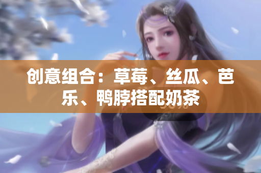 创意组合：草莓、丝瓜、芭乐、鸭脖搭配奶茶