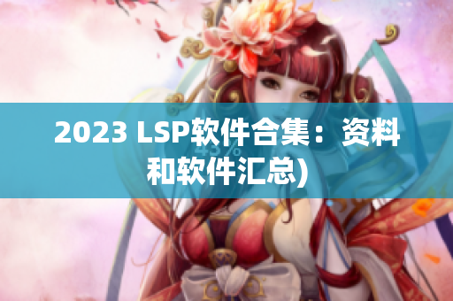 2023 LSP软件合集：资料和软件汇总)