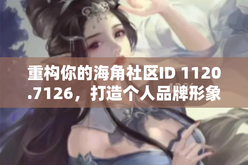 重构你的海角社区ID 1120.7126，打造个人品牌形象