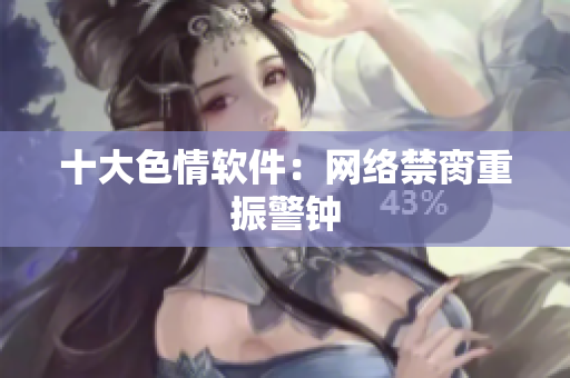 十大色情软件：网络禁脔重振警钟