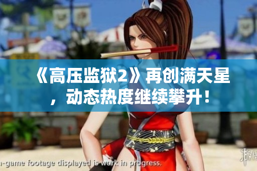 《高压监狱2》再创满天星，动态热度继续攀升！