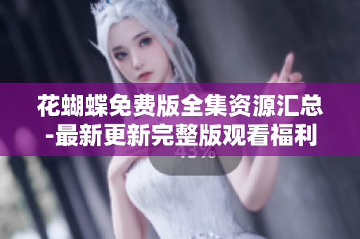 花蝴蝶免费版全集资源汇总-最新更新完整版观看福利