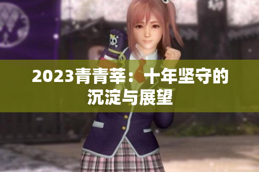 2023青青莘：十年坚守的沉淀与展望