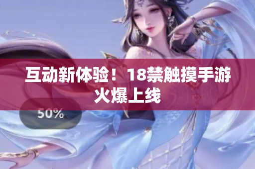 互动新体验！18禁触摸手游火爆上线