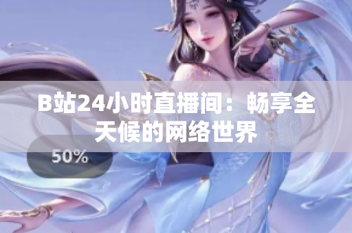 B站24小时直播间：畅享全天候的网络世界