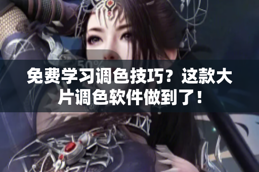 免费学习调色技巧？这款大片调色软件做到了！