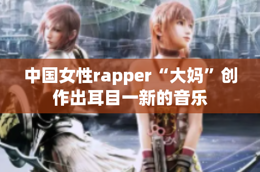 中国女性rapper“大妈”创作出耳目一新的音乐