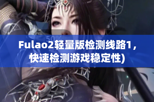Fulao2轻量版检测线路1，快速检测游戏稳定性)