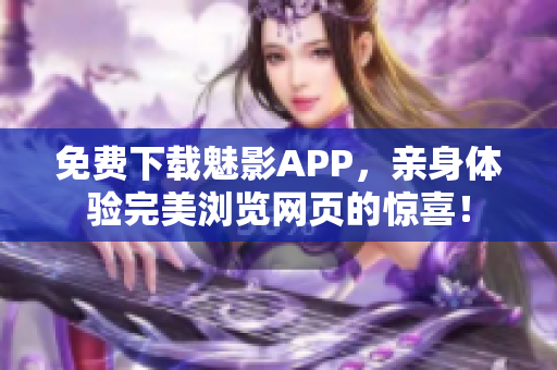 免费下载魅影APP，亲身体验完美浏览网页的惊喜！