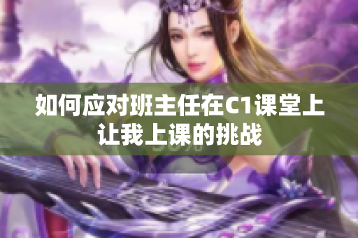 如何应对班主任在C1课堂上让我上课的挑战