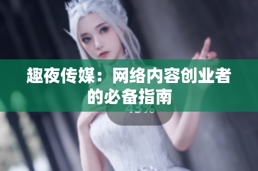 趣夜传媒：网络内容创业者的必备指南