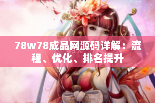 78w78成品网源码详解：流程、优化、排名提升