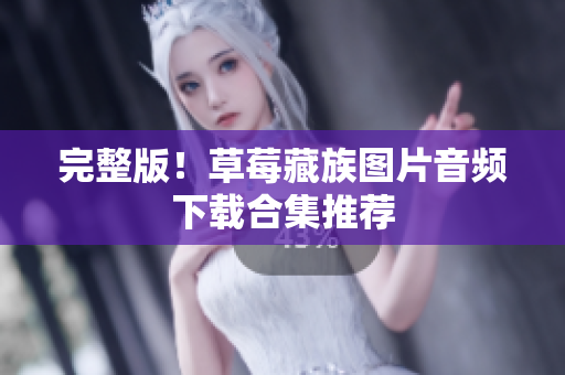 完整版！草莓藏族图片音频下载合集推荐
