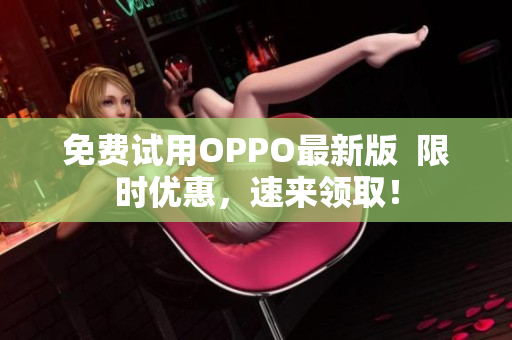 免费试用OPPO最新版  限时优惠，速来领取！