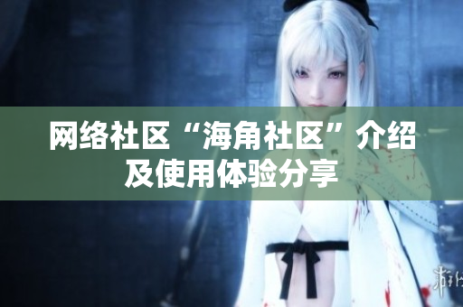 网络社区“海角社区”介绍及使用体验分享