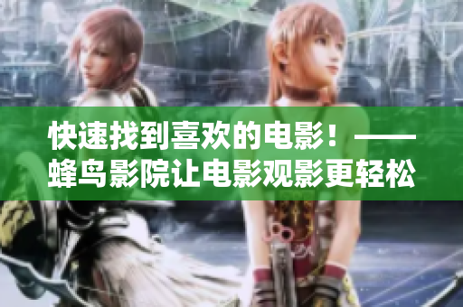 快速找到喜欢的电影！——蜂鸟影院让电影观影更轻松