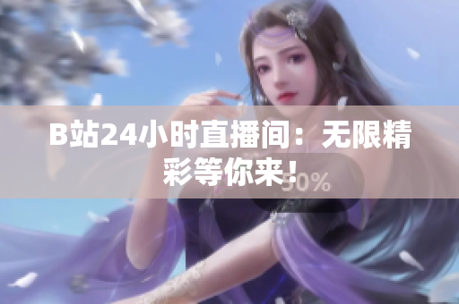 B站24小时直播间：无限精彩等你来！