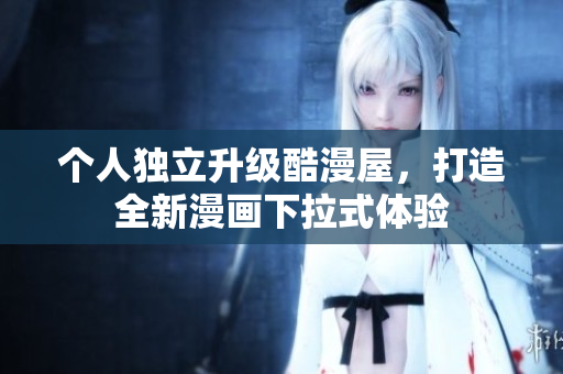 个人独立升级酷漫屋，打造全新漫画下拉式体验