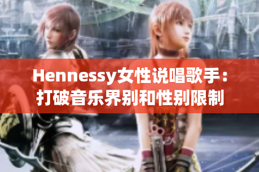 Hennessy女性说唱歌手：打破音乐界别和性别限制