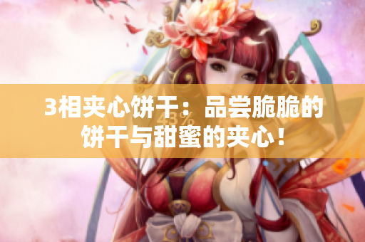 3相夹心饼干：品尝脆脆的饼干与甜蜜的夹心！