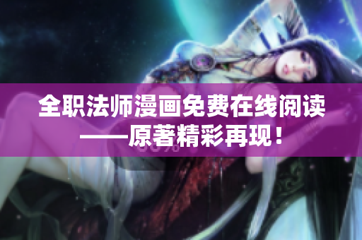 全职法师漫画免费在线阅读——原著精彩再现！