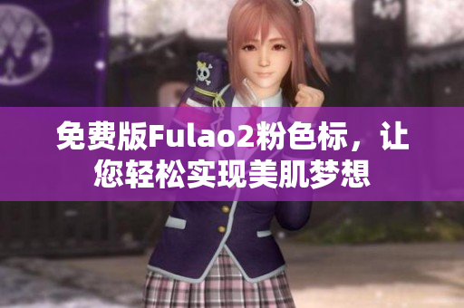 免费版Fulao2粉色标，让您轻松实现美肌梦想