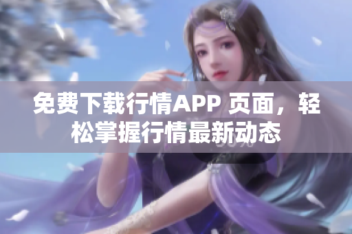 免费下载行情APP 页面，轻松掌握行情最新动态