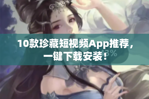 10款珍藏短视频App推荐，一键下载安装！