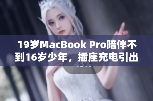 19岁MacBook Pro陪伴不到16岁少年，插座充电引出惨剧