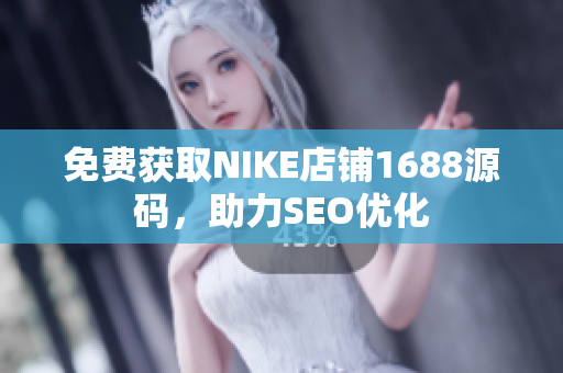 免费获取NIKE店铺1688源码，助力SEO优化