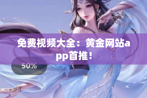 免费视频大全：黄金网站app首推！
