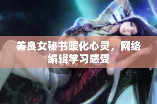 善良女秘书暖化心灵，网络编辑学习感受