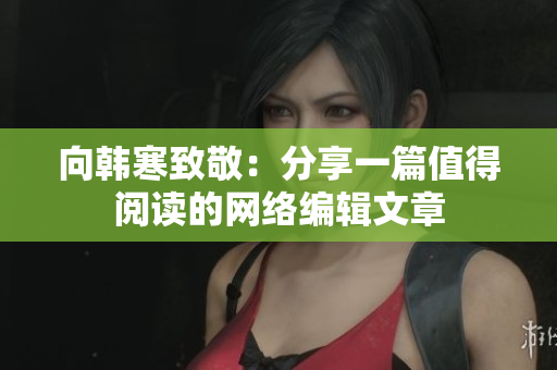 向韩寒致敬：分享一篇值得阅读的网络编辑文章