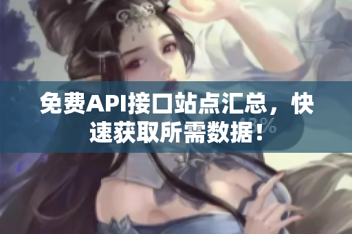 免费API接口站点汇总，快速获取所需数据！
