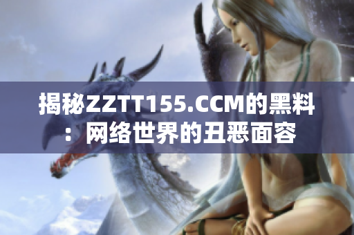 揭秘ZZTT155.CCM的黑料：网络世界的丑恶面容