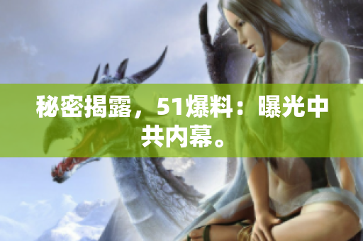 秘密揭露，51爆料：曝光中共内幕。