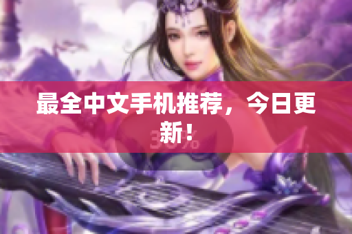 最全中文手机推荐，今日更新！