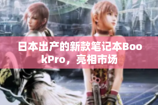 日本出产的新款笔记本BookPro，亮相市场