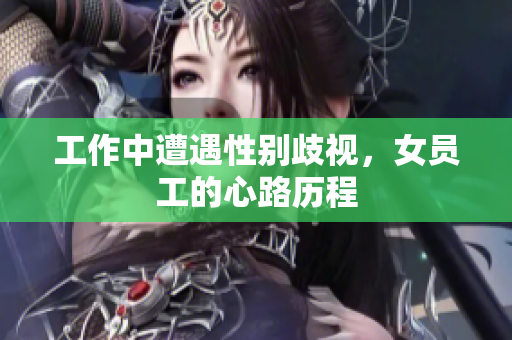 工作中遭遇性别歧视，女员工的心路历程