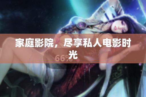 家庭影院，尽享私人电影时光