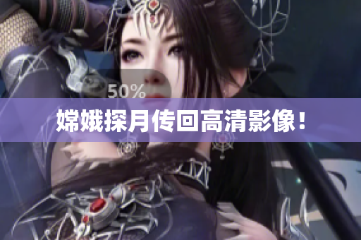 嫦娥探月传回高清影像！