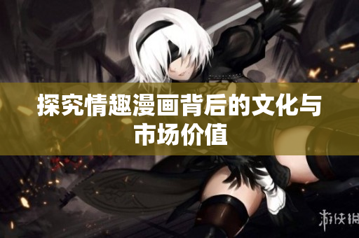 探究情趣漫画背后的文化与市场价值