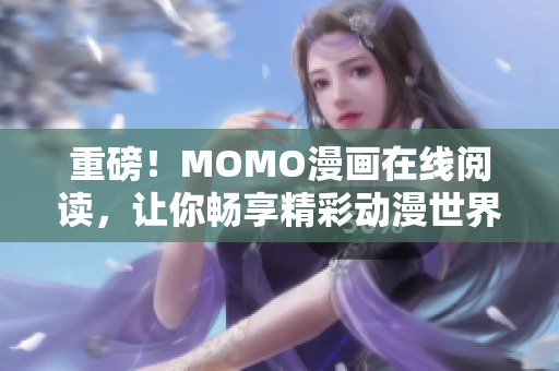 重磅！MOMO漫画在线阅读，让你畅享精彩动漫世界