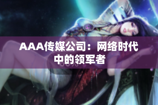 AAA传媒公司：网络时代中的领军者