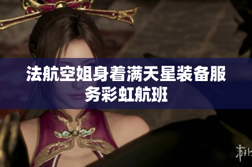 法航空姐身着满天星装备服务彩虹航班