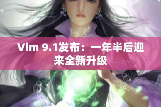 Vim 9.1发布：一年半后迎来全新升级