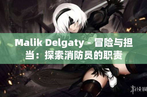 Malik Delgaty - 冒险与担当：探索消防员的职责